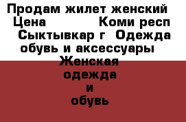 Продам жилет женский › Цена ­ 1 200 - Коми респ., Сыктывкар г. Одежда, обувь и аксессуары » Женская одежда и обувь   . Коми респ.,Сыктывкар г.